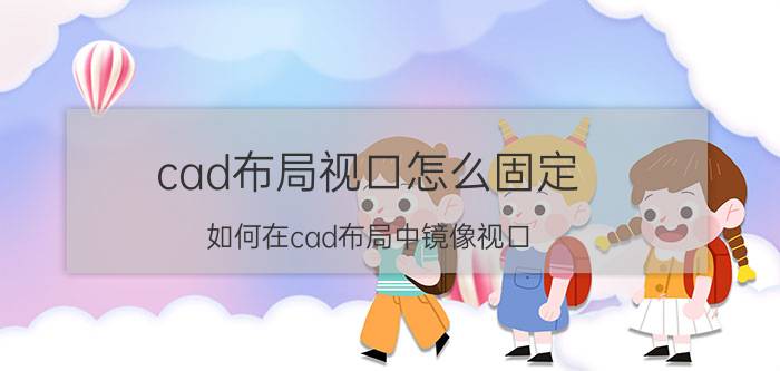 cad布局视口怎么固定 如何在cad布局中镜像视口？